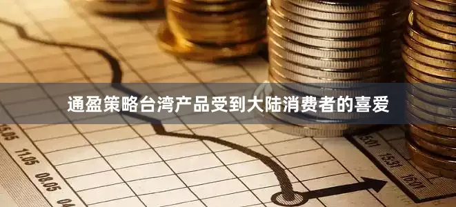 通盈策略台湾产品受到大陆消费者的喜爱