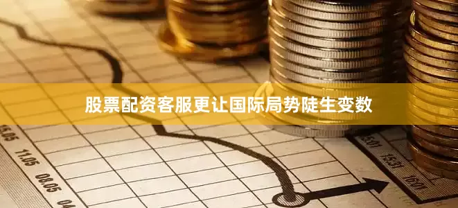 股票配资客服更让国际局势陡生变数