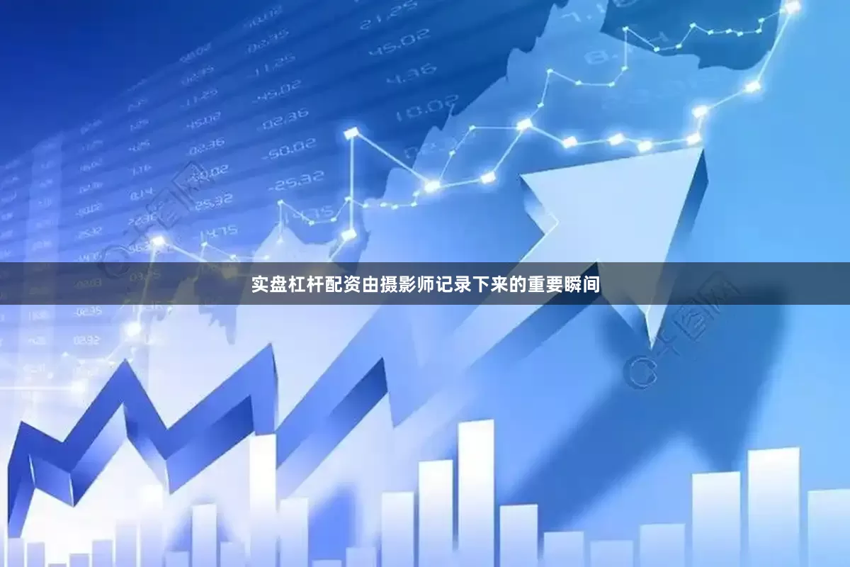 实盘杠杆配资由摄影师记录下来的重要瞬间