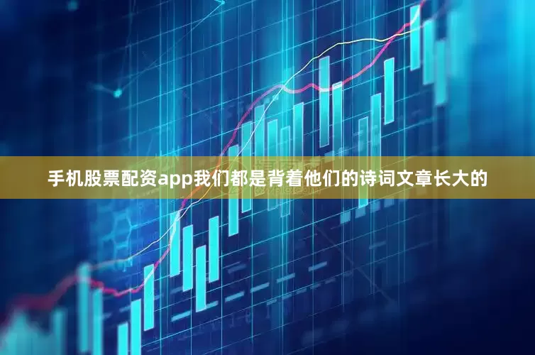 手机股票配资app我们都是背着他们的诗词文章长大的