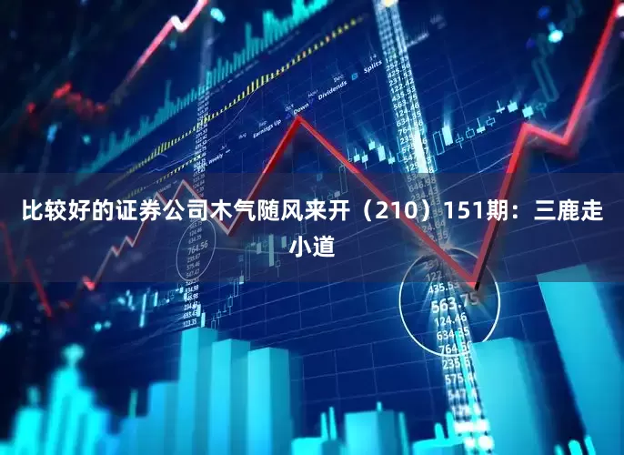 比较好的证券公司木气随风来开（210）　　151期：三鹿走小道