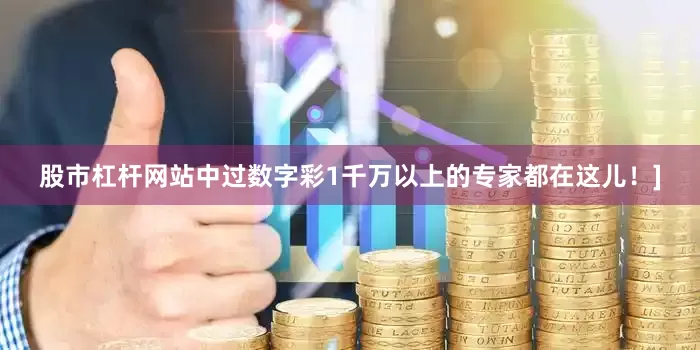 股市杠杆网站中过数字彩1千万以上的专家都在这儿！]
