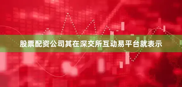 股票配资公司其在深交所互动易平台就表示