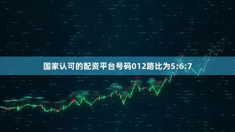 国家认可的配资平台号码012路比为5:6:7