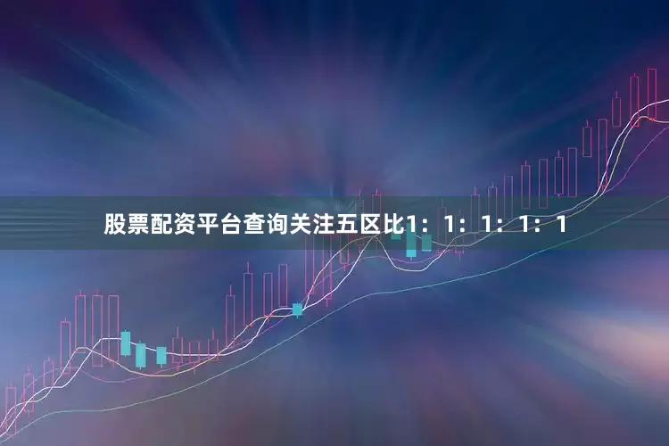 股票配资平台查询关注五区比1：1：1：1：1
