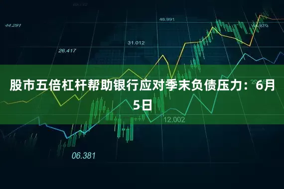股市五倍杠杆帮助银行应对季末负债压力：6月5日