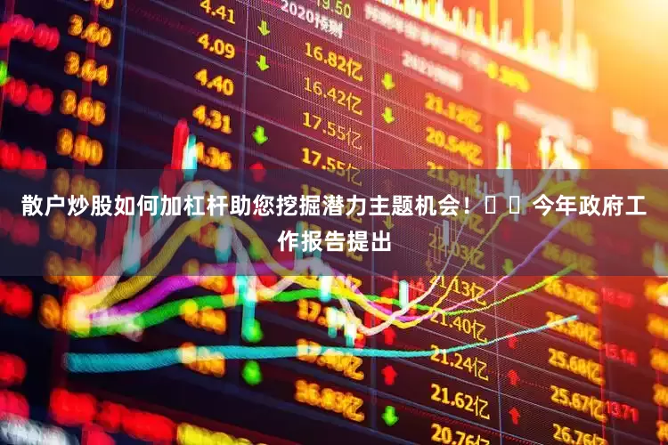 散户炒股如何加杠杆助您挖掘潜力主题机会！		　　今年政府工作报告提出