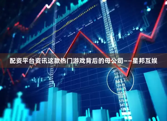 配资平台资讯　　这款热门游戏背后的母公司——星邦互娱
