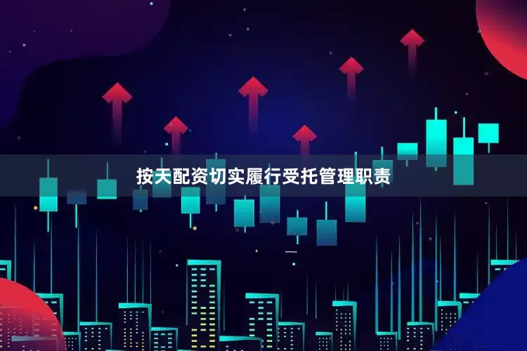 按天配资切实履行受托管理职责