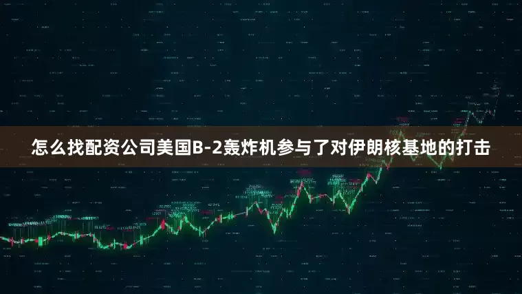 怎么找配资公司美国B-2轰炸机参与了对伊朗核基地的打击