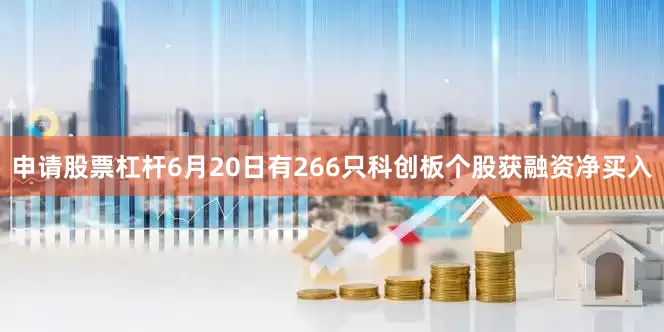 申请股票杠杆6月20日有266只科创板个股获融资净买入