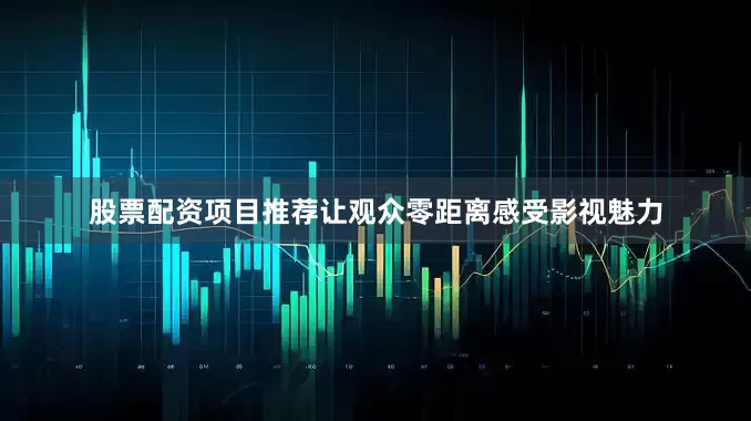 股票配资项目推荐让观众零距离感受影视魅力