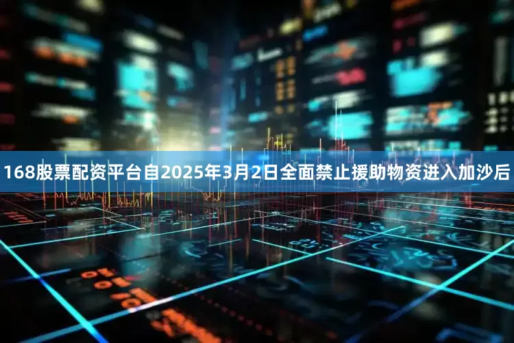 168股票配资平台　　自2025年3月2日全面禁止援助物资进入加沙后