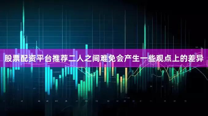 股票配资平台推荐二人之间难免会产生一些观点上的差异