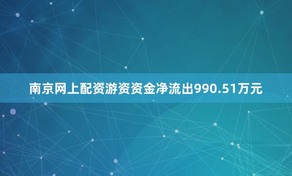 南京网上配资游资资金净流出990.51万元