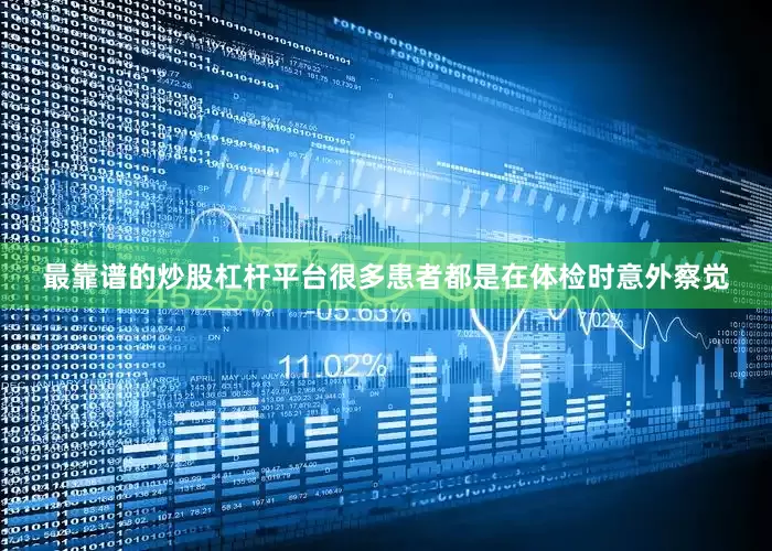 最靠谱的炒股杠杆平台很多患者都是在体检时意外察觉