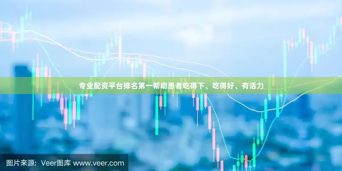 专业配资平台排名第一帮助患者吃得下、吃得好、有活力