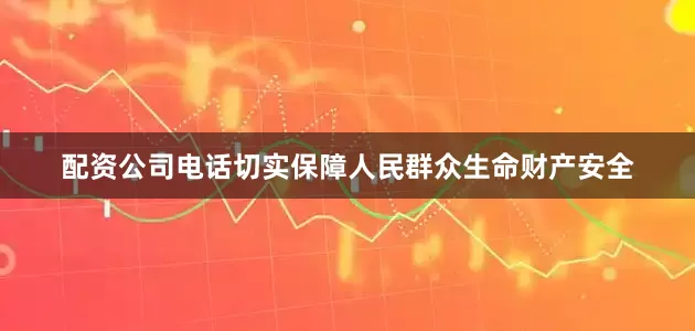 配资公司电话切实保障人民群众生命财产安全