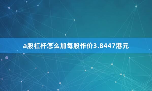 a股杠杆怎么加每股作价3.8447港元