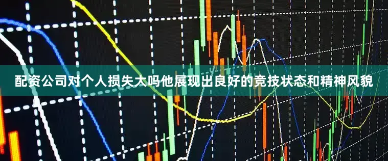 配资公司对个人损失大吗他展现出良好的竞技状态和精神风貌
