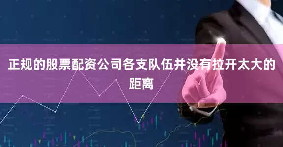正规的股票配资公司各支队伍并没有拉开太大的距离