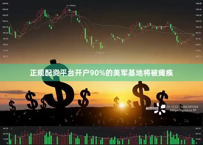 正规配资平台开户90%的美军基地将被瘫痪