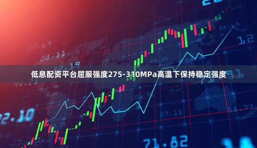 低息配资平台屈服强度275-310MPa高温下保持稳定强度