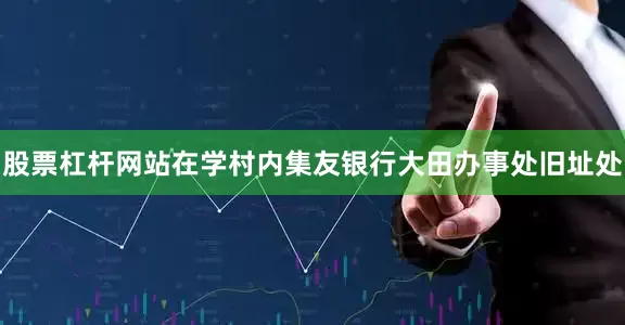 股票杠杆网站在学村内集友银行大田办事处旧址处