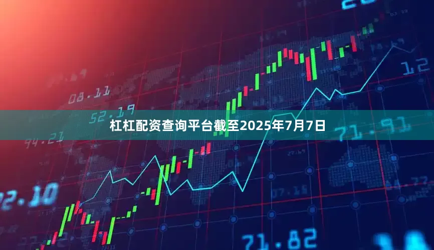 杠杠配资查询平台截至2025年7月7日
