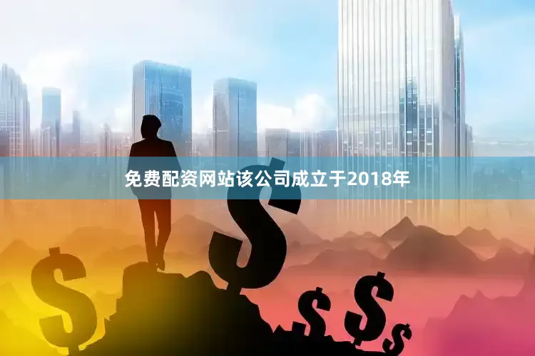 免费配资网站该公司成立于2018年