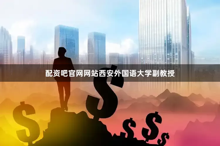 配资吧官网网站西安外国语大学副教授