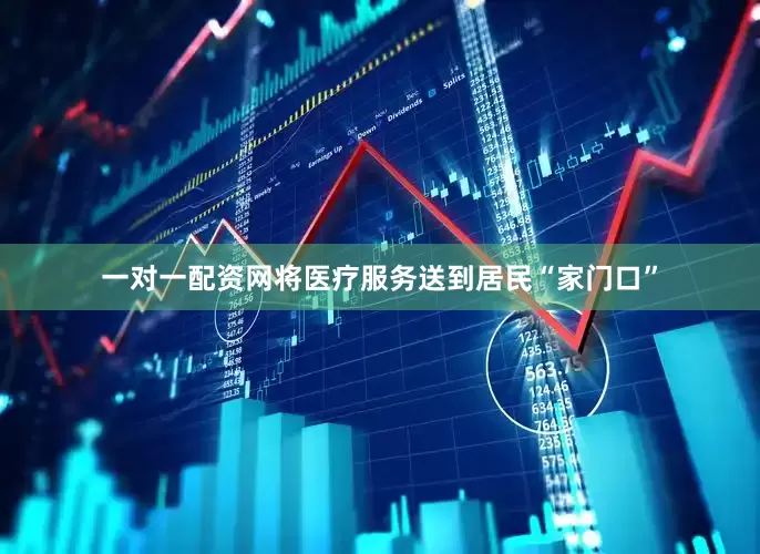 一对一配资网将医疗服务送到居民“家门口”