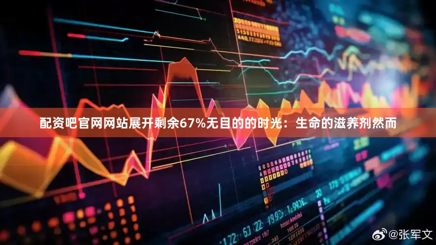 配资吧官网网站展开剩余67%无目的的时光：生命的滋养剂然而