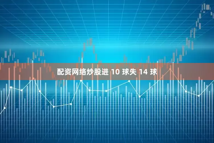 配资网络炒股进 10 球失 14 球