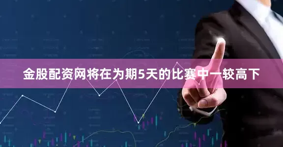 金股配资网将在为期5天的比赛中一较高下