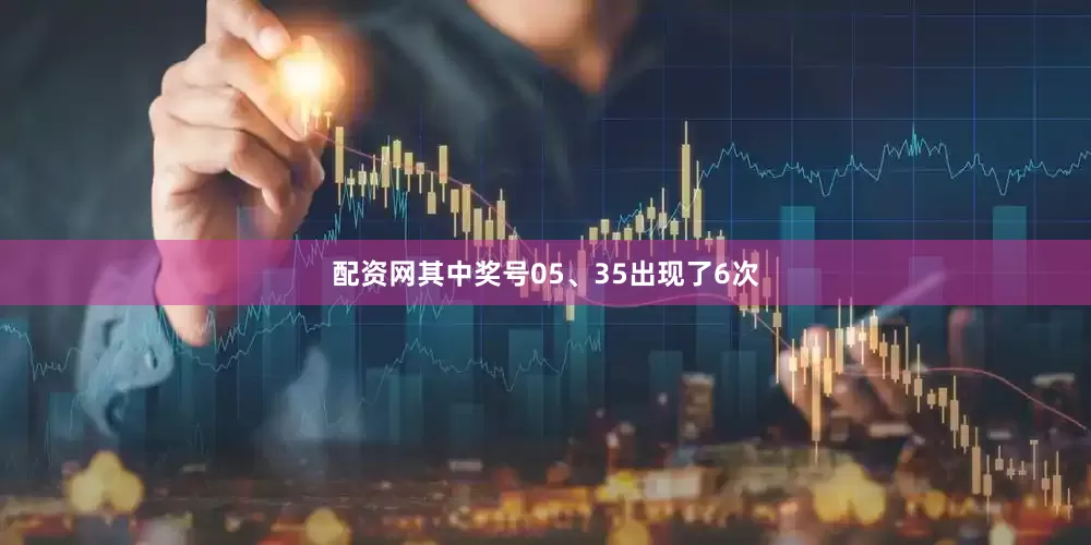 配资网其中奖号05、35出现了6次