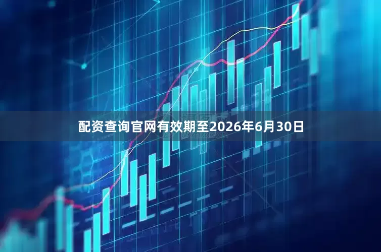 配资查询官网有效期至2026年6月30日