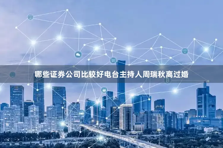 哪些证券公司比较好电台主持人周瑞秋离过婚