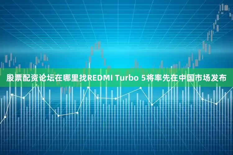 股票配资论坛在哪里找REDMI Turbo 5将率先在中国市场发布
