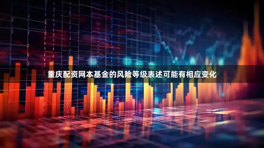 重庆配资网本基金的风险等级表述可能有相应变化