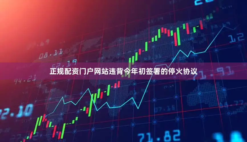 正规配资门户网站违背今年初签署的停火协议