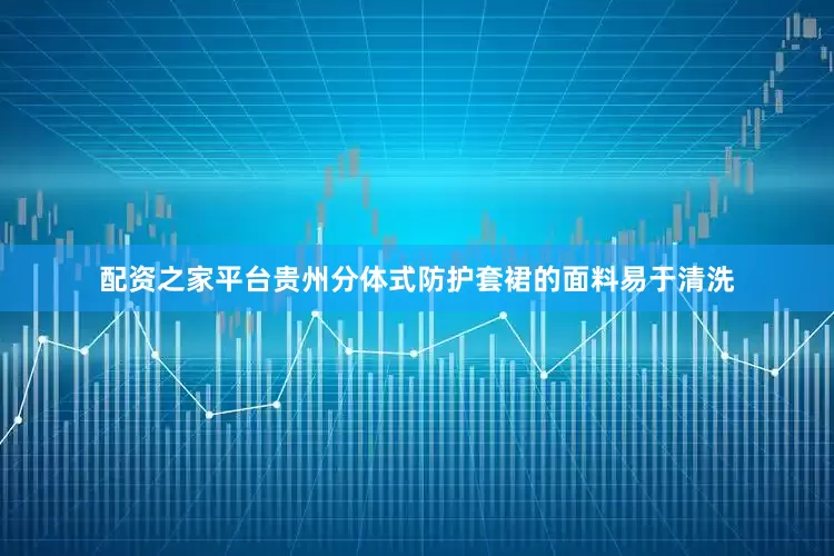 配资之家平台贵州分体式防护套裙的面料易于清洗