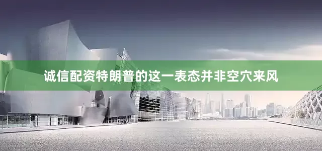 诚信配资特朗普的这一表态并非空穴来风