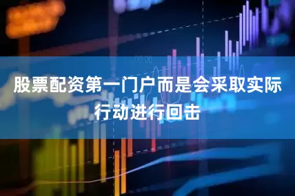 股票配资第一门户而是会采取实际行动进行回击