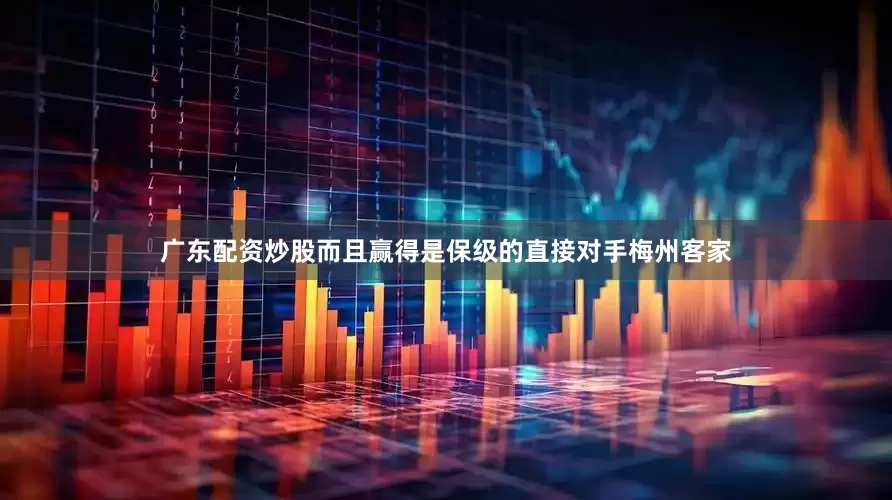 广东配资炒股而且赢得是保级的直接对手梅州客家