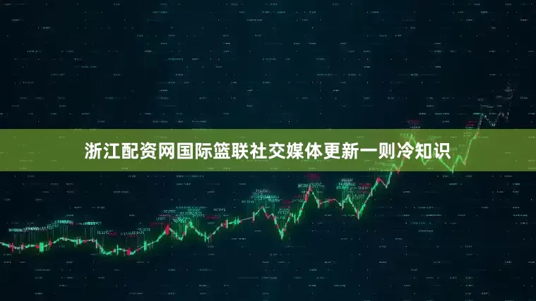 浙江配资网国际篮联社交媒体更新一则冷知识