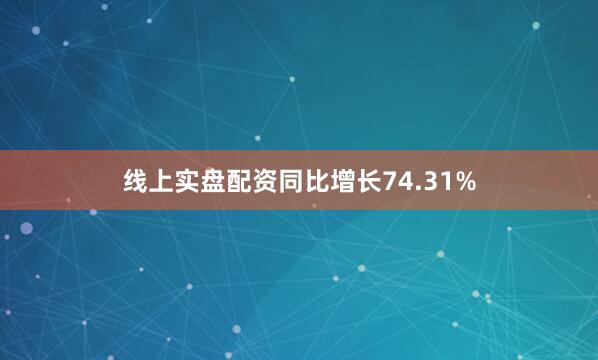 线上实盘配资同比增长74.31%