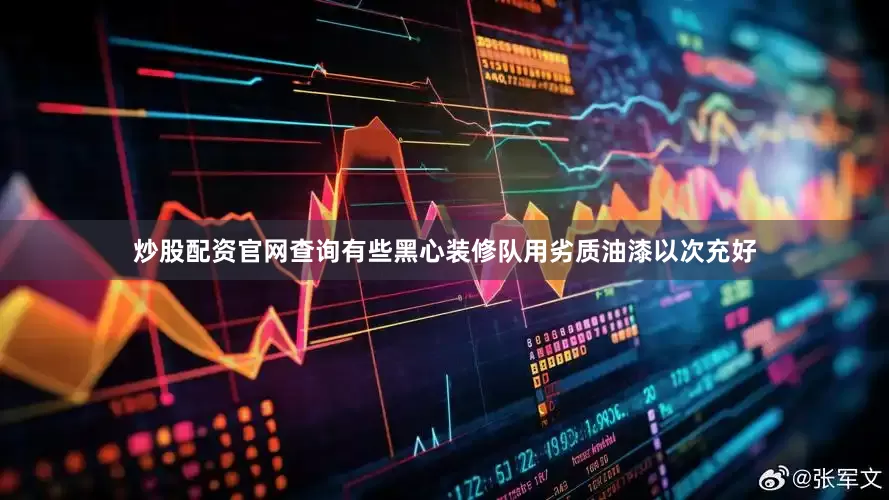 炒股配资官网查询有些黑心装修队用劣质油漆以次充好