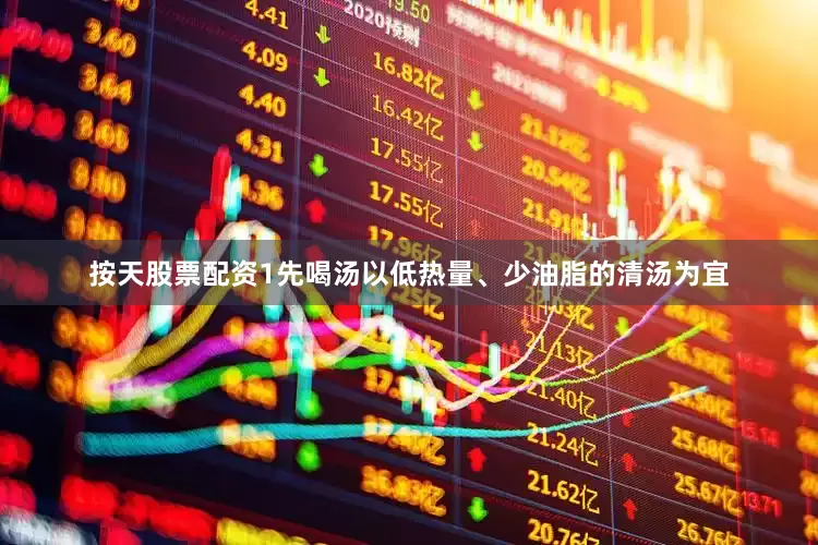 按天股票配资1先喝汤以低热量、少油脂的清汤为宜
