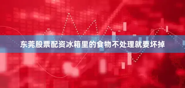 东莞股票配资冰箱里的食物不处理就要坏掉